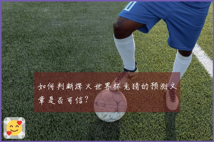 如何判断烽火世界杯竞猜的预测文章是否可信？