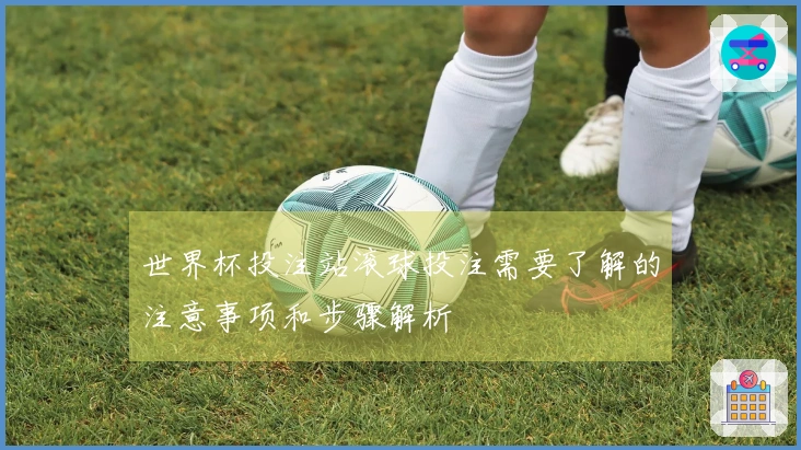 世界杯投注站滚球投注需要了解的注意事项和步骤解析