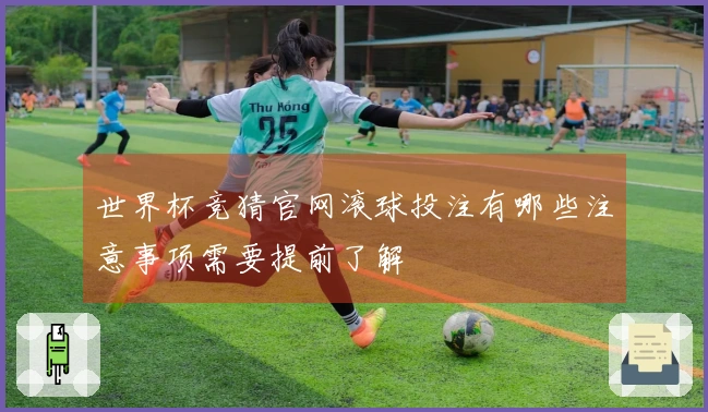 世界杯竞猜官网滚球投注有哪些注意事项需要提前了解