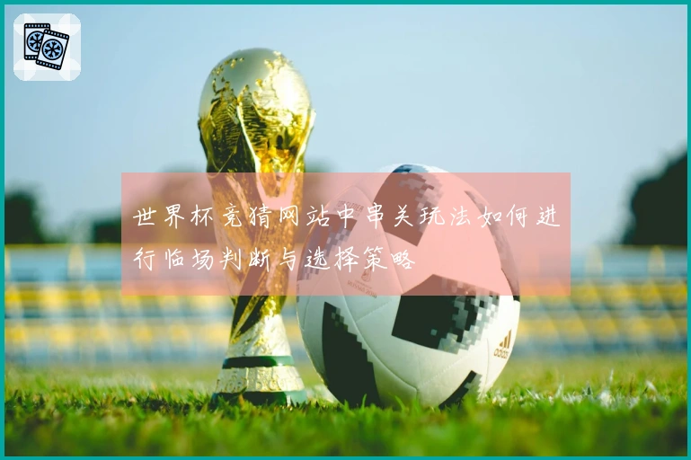 世界杯竞猜网站中串关玩法如何进行临场判断与选择策略