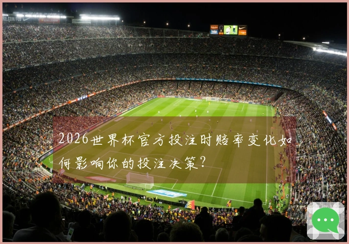 2026世界杯官方投注时赔率变化如何影响你的投注决策？