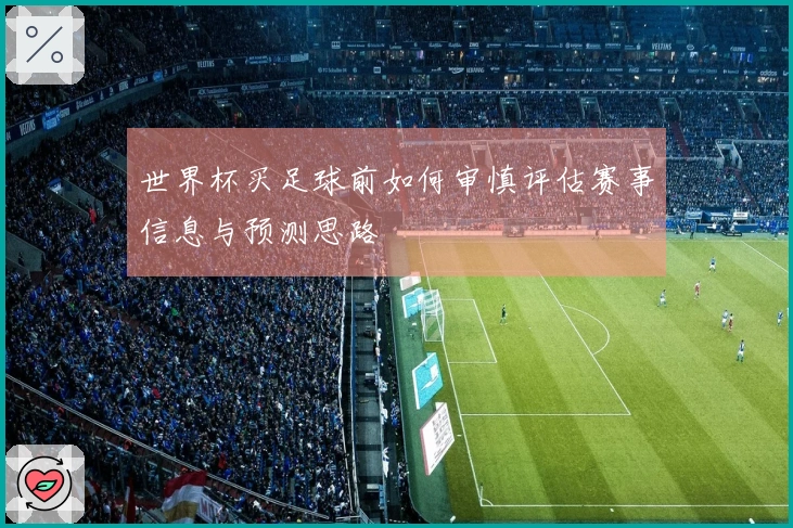 世界杯买足球前如何审慎评估赛事信息与预测思路